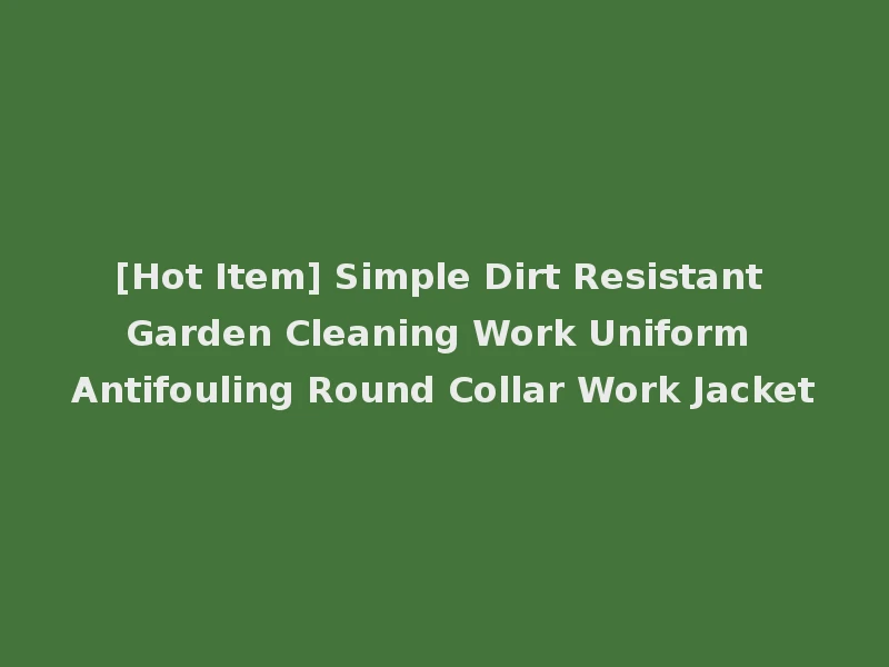 [Hot Item] Simple Dirt Resistant Garden Cleaning Work Uniform Antifouling Round Collar Work Jacket