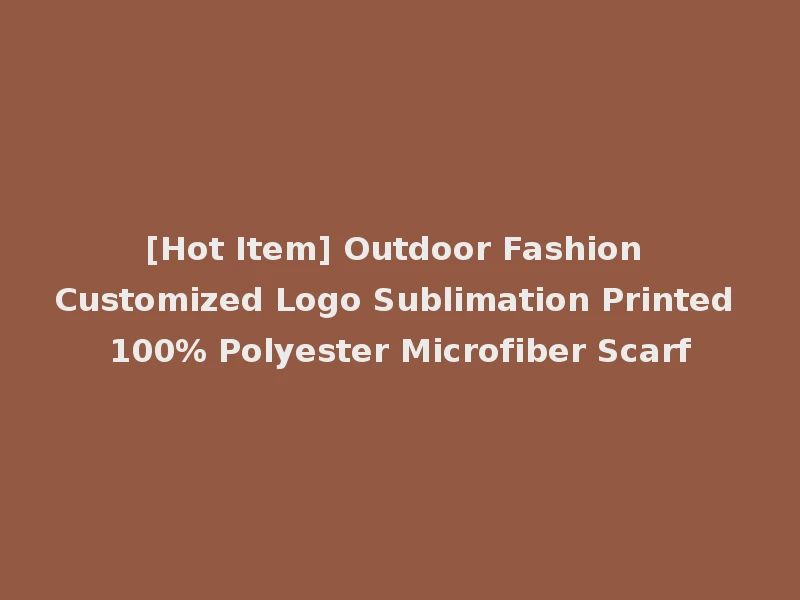[Hot Item] Outdoor Fashion Customized Logo Sublimation Printed 100% Polyester Microfiber Scarf