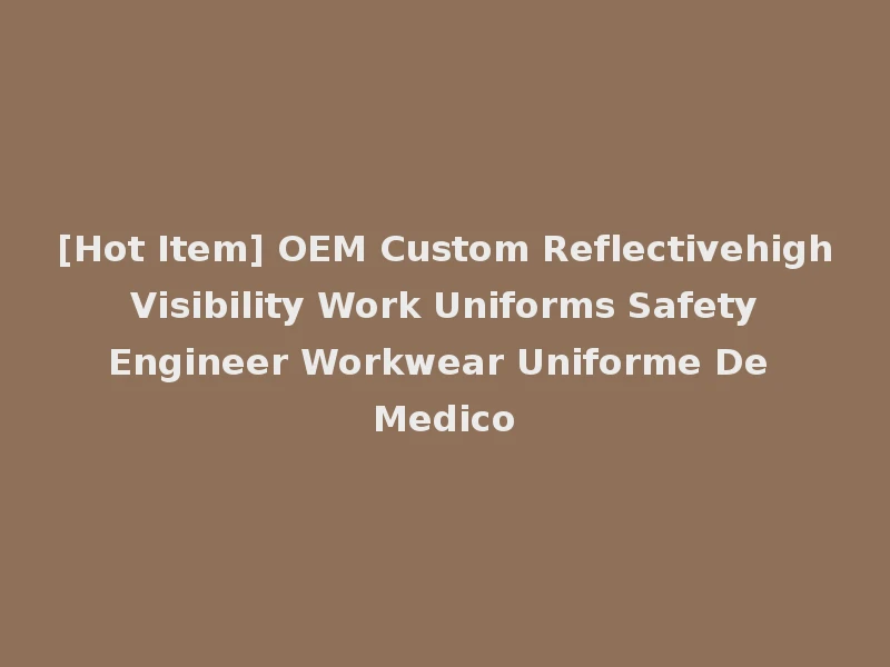 [Hot Item] OEM Custom Reflectivehigh Visibility Work Uniforms Safety Engineer Workwear Uniforme De Medico