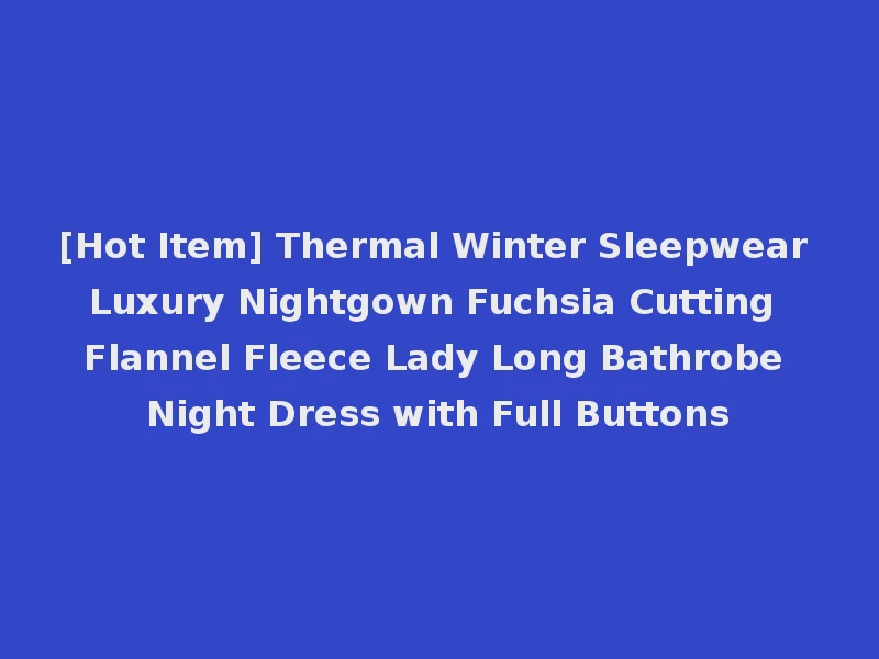 [Hot Item] Thermal Winter Sleepwear Luxury Nightgown Fuchsia Cutting Flannel Fleece Lady Long Bathrobe Night Dress with Full Buttons