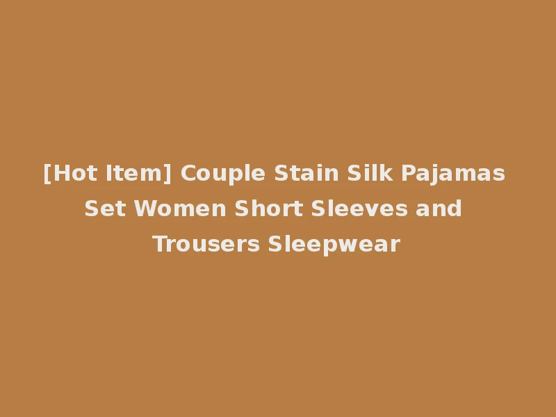 [Hot Item] Couple Stain Silk Pajamas Set Women Short Sleeves and Trousers Sleepwear