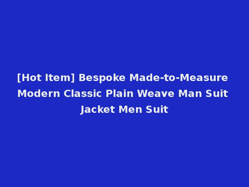 [Hot Item] Bespoke Made-to-Measure Modern Classic Plain Weave Man Suit Jacket Men Suit
