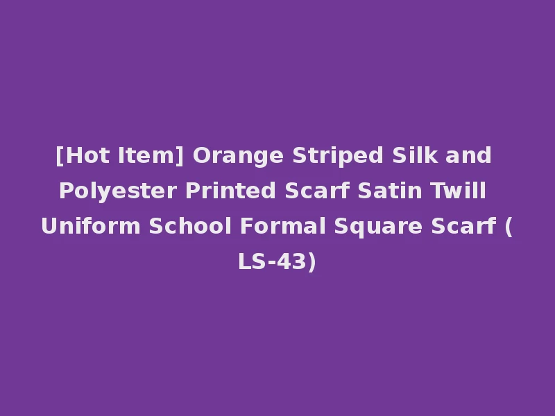 [Hot Item] Orange Striped Silk and Polyester Printed Scarf Satin Twill Uniform School Formal Square Scarf (LS-43)