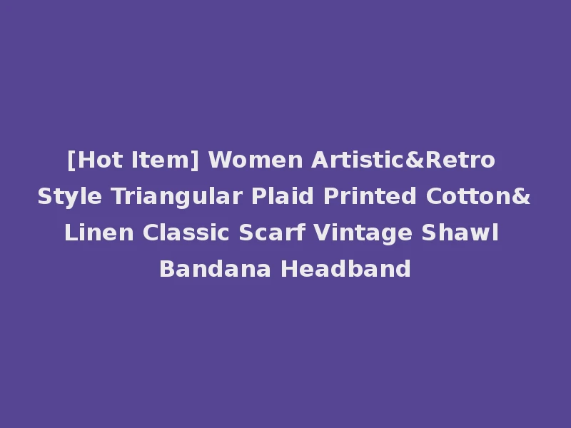 [Hot Item] Women Artistic&Retro Style Triangular Plaid Printed Cotton&Linen Classic Scarf Vintage Shawl Bandana Headband