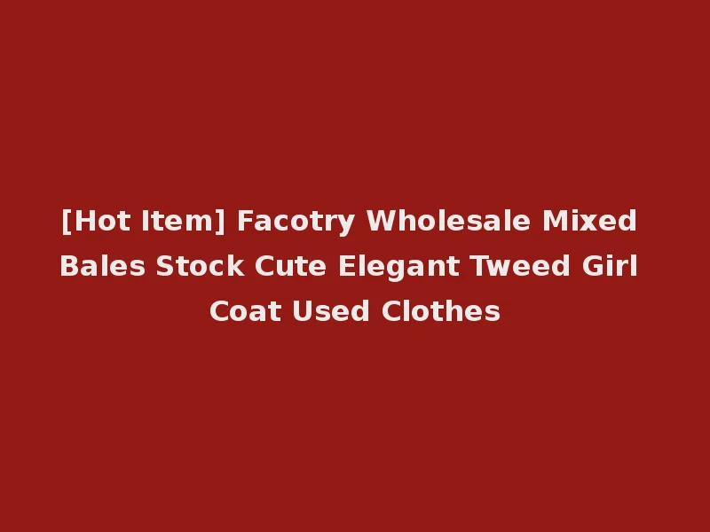 [Hot Item] Facotry Wholesale Mixed Bales Stock Cute Elegant Tweed Girl Coat Used Clothes