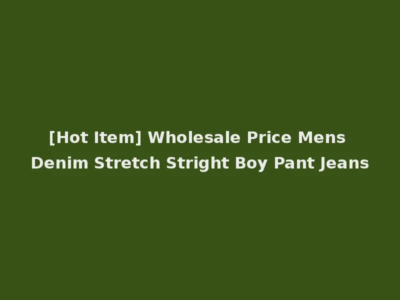 [Hot Item] Wholesale Price Mens Denim Stretch Stright Boy Pant Jeans