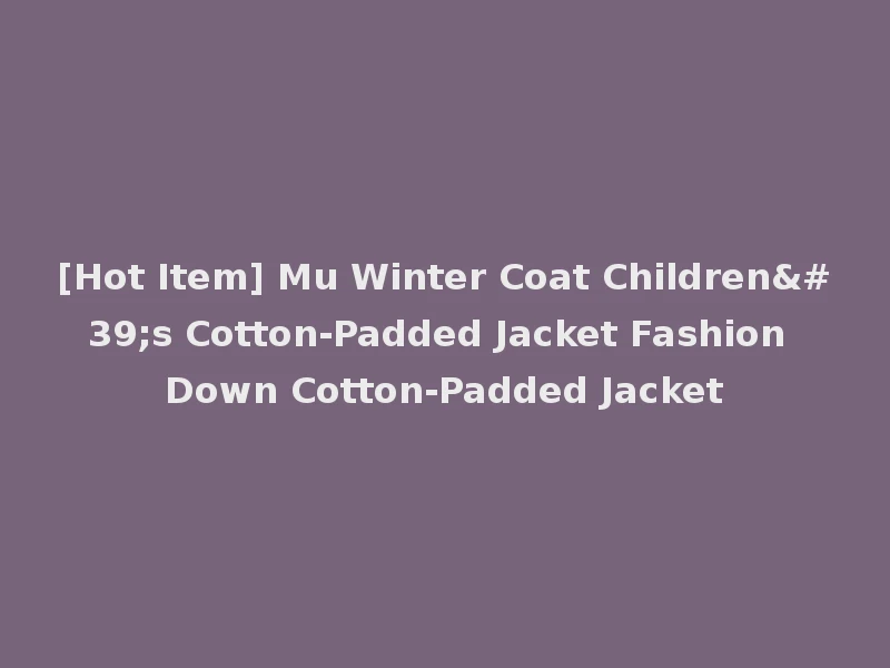 [Hot Item] Mu Winter Coat Children's Cotton-Padded Jacket Fashion Down Cotton-Padded Jacket