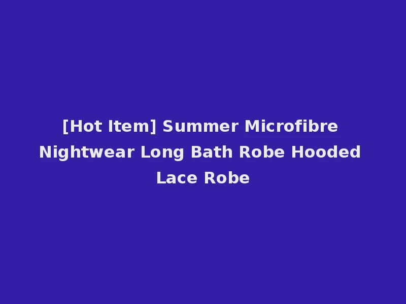 [Hot Item] Summer Microfibre Nightwear Long Bath Robe Hooded Lace Robe