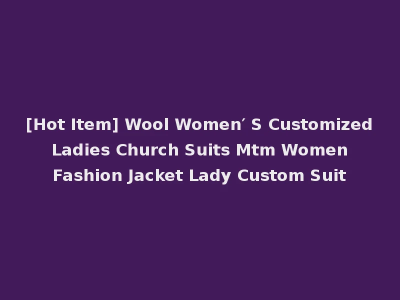 [Hot Item] Wool Women′ S Customized Ladies Church Suits Mtm Women Fashion Jacket Lady Custom Suit