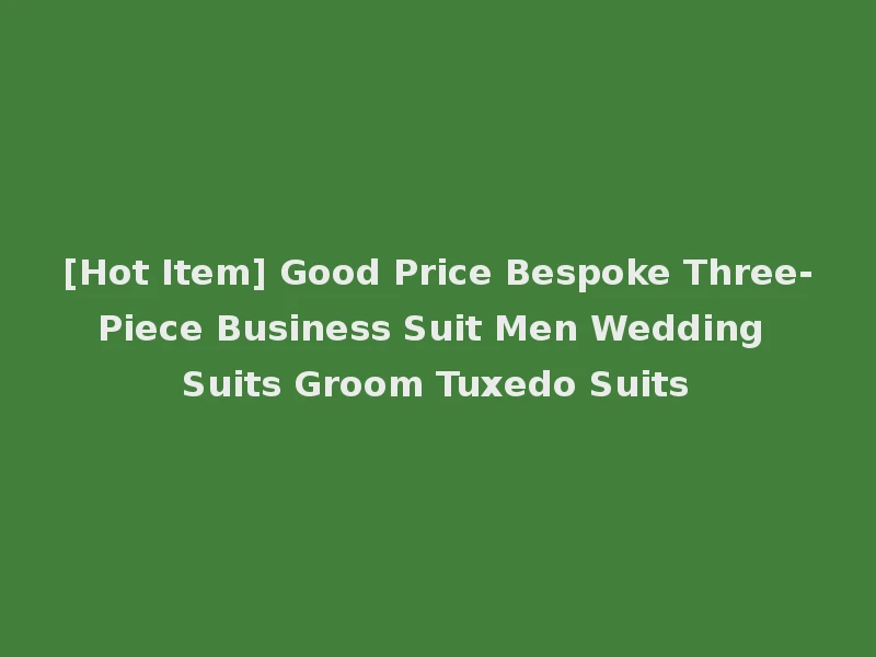 [Hot Item] Good Price Bespoke Three-Piece Business Suit Men Wedding Suits Groom Tuxedo Suits