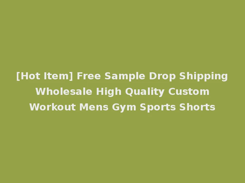 [Hot Item] Free Sample Drop Shipping Wholesale High Quality Custom Workout Mens Gym Sports Shorts