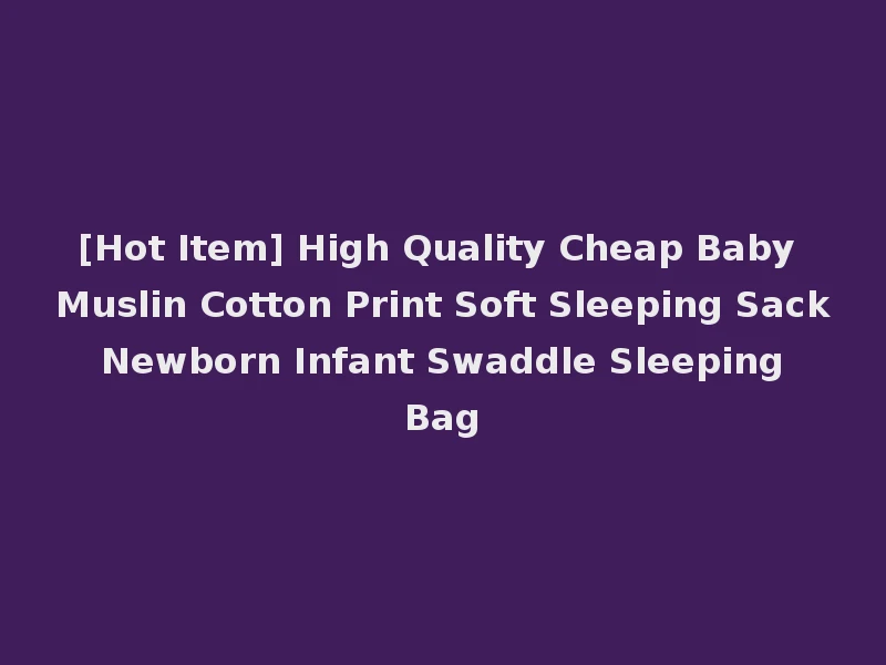 [Hot Item] High Quality Cheap Baby Muslin Cotton Print Soft Sleeping Sack Newborn Infant Swaddle Sleeping Bag