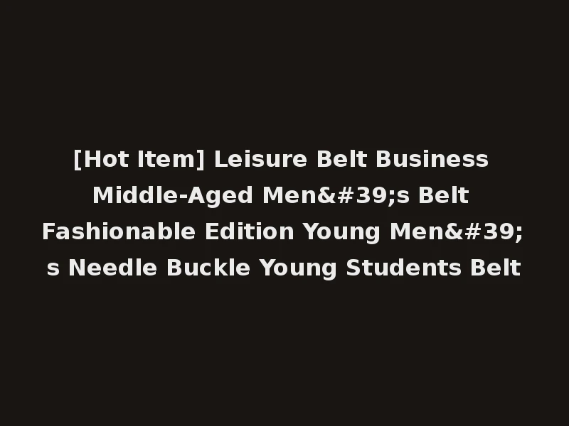 [Hot Item] Leisure Belt Business Middle-Aged Men's Belt Fashionable Edition Young Men's Needle Buckle Young Students Belt