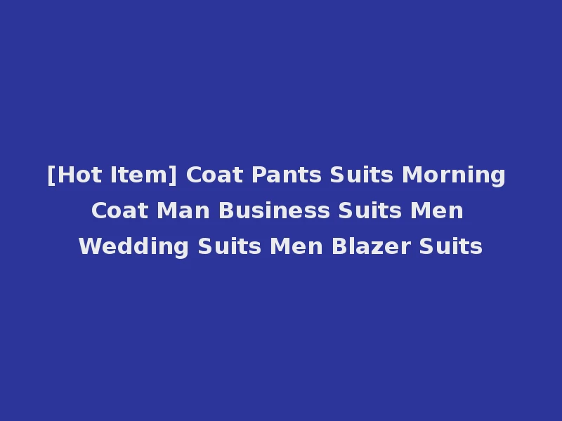 [Hot Item] Coat Pants Suits Morning Coat Man Business Suits Men Wedding Suits Men Blazer Suits