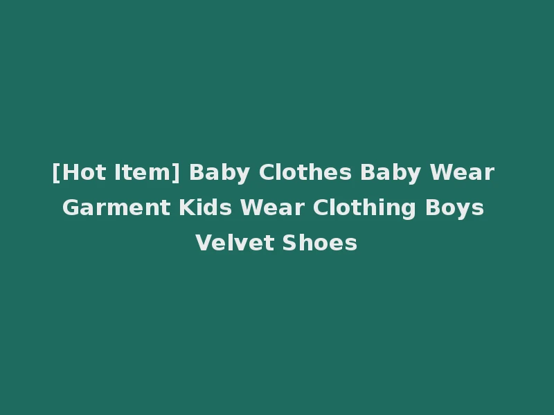 [Hot Item] Baby Clothes Baby Wear Garment Kids Wear Clothing Boys Velvet Shoes