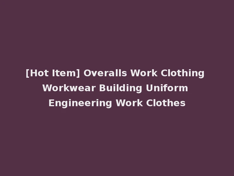 [Hot Item] Overalls Work Clothing Workwear Building Uniform Engineering Work Clothes