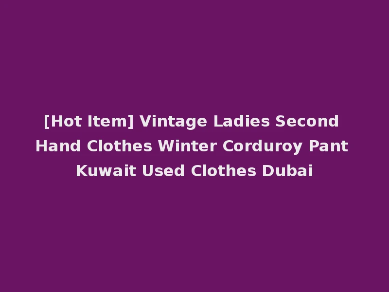 [Hot Item] Vintage Ladies Second Hand Clothes Winter Corduroy Pant Kuwait Used Clothes Dubai