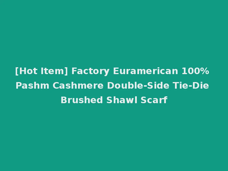 [Hot Item] Factory Euramerican 100% Pashm Cashmere Double-Side Tie-Die Brushed Shawl Scarf