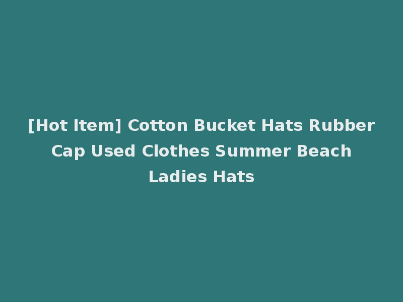 [Hot Item] Cotton Bucket Hats Rubber Cap Used Clothes Summer Beach Ladies Hats
