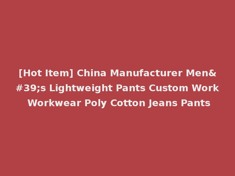 [Hot Item] China Manufacturer Men's Lightweight Pants Custom Work Workwear Poly Cotton Jeans Pants
