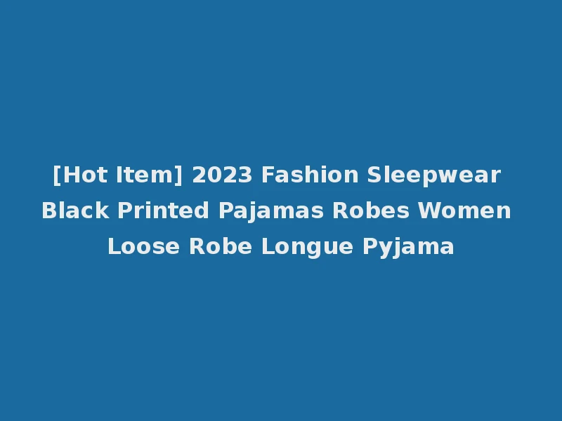 [Hot Item] 2023 Fashion Sleepwear Black Printed Pajamas Robes Women Loose Robe Longue Pyjama