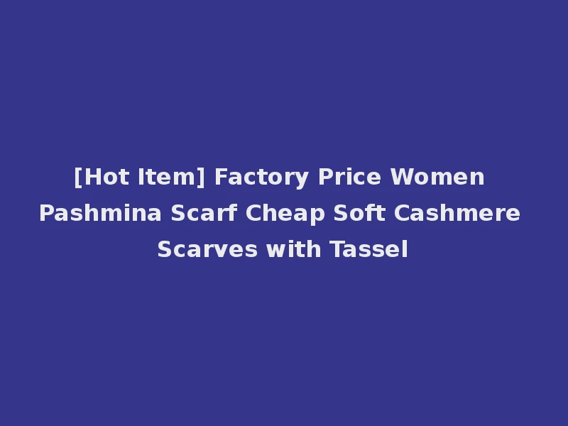 [Hot Item] Factory Price Women Pashmina Scarf Cheap Soft Cashmere Scarves with Tassel