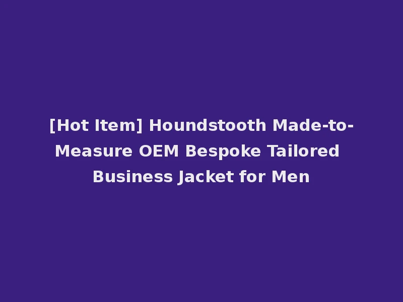 [Hot Item] Houndstooth Made-to-Measure OEM Bespoke Tailored Business Jacket for Men