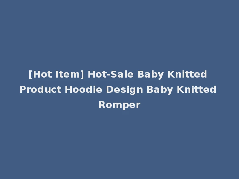 [Hot Item] Hot-Sale Baby Knitted Product Hoodie Design Baby Knitted Romper