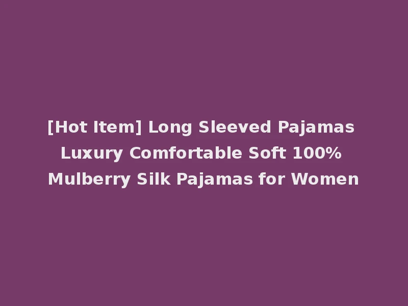[Hot Item] Long Sleeved Pajamas Luxury Comfortable Soft 100% Mulberry Silk Pajamas for Women