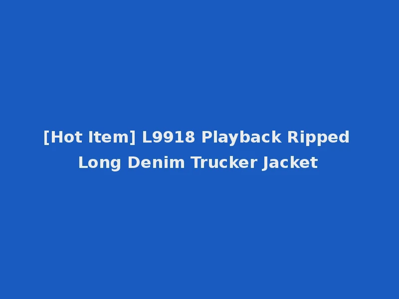 [Hot Item] L9918 Playback Ripped Long Denim Trucker Jacket
