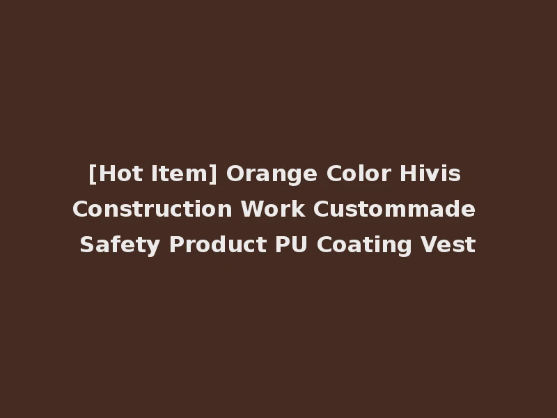 [Hot Item] Orange Color Hivis Construction Work Custommade Safety Product PU Coating Vest