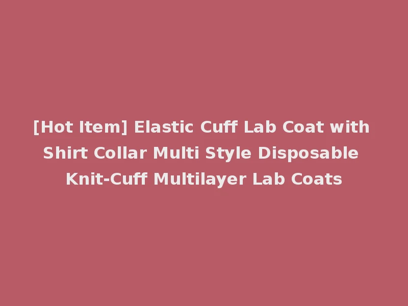 [Hot Item] Elastic Cuff Lab Coat with Shirt Collar Multi Style Disposable Knit-Cuff Multilayer Lab Coats