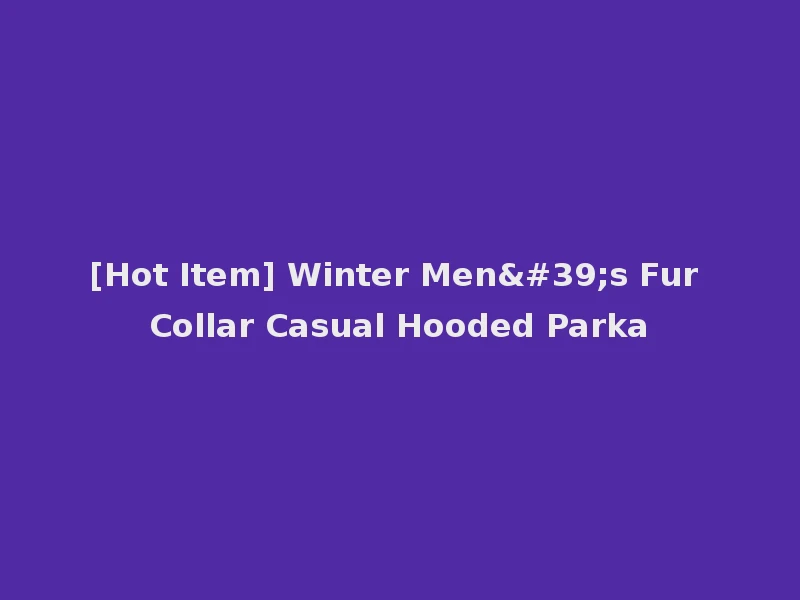 [Hot Item] Winter Men's Fur Collar Casual Hooded Parka