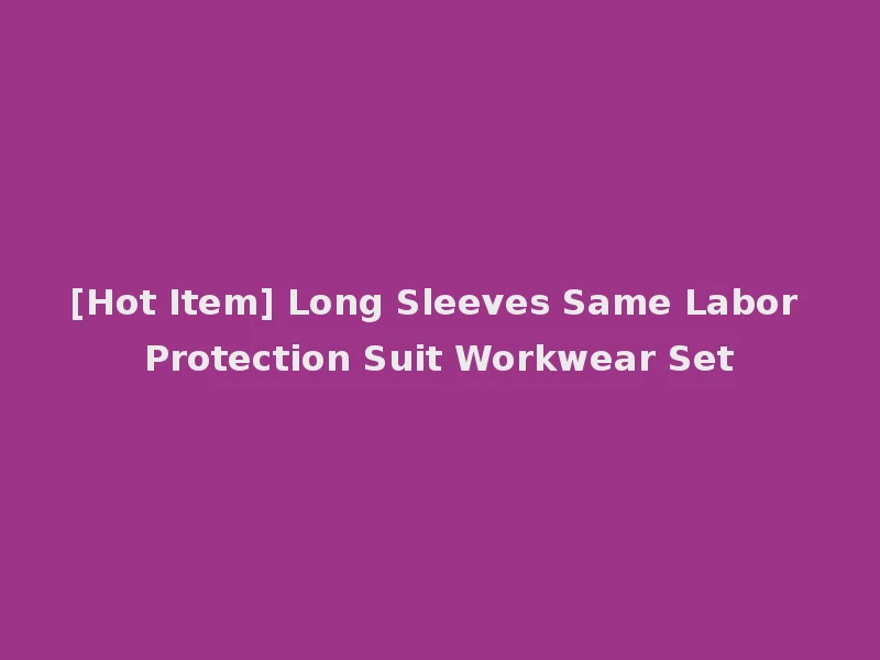 [Hot Item] Long Sleeves Same Labor Protection Suit Workwear Set