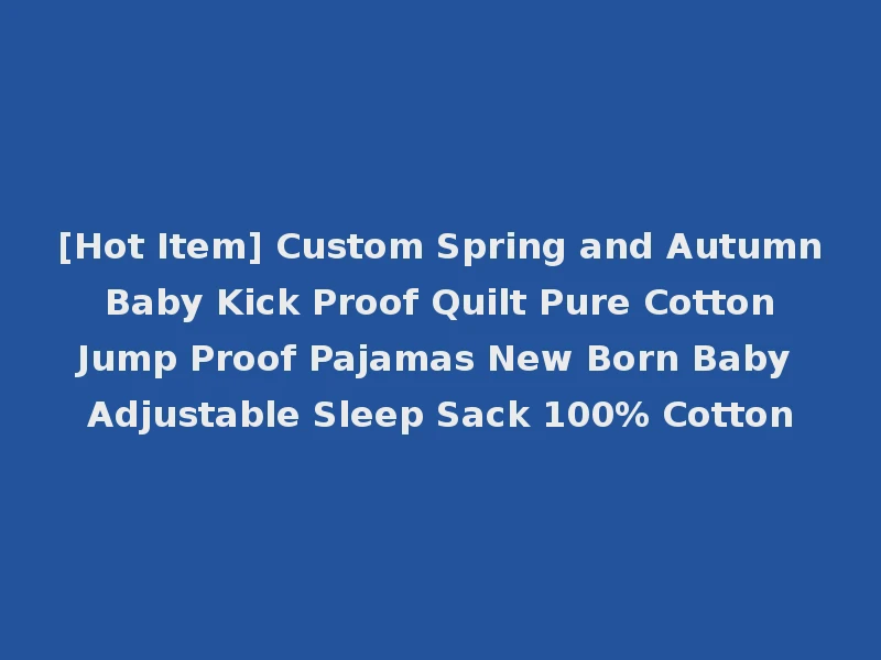 [Hot Item] Custom Spring and Autumn Baby Kick Proof Quilt Pure Cotton Jump Proof Pajamas New Born Baby Adjustable Sleep Sack 100% Cotton