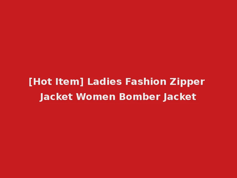 [Hot Item] Ladies Fashion Zipper Jacket Women Bomber Jacket