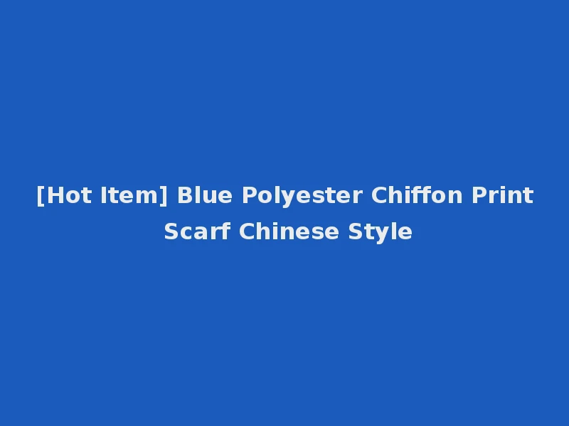 [Hot Item] Blue Polyester Chiffon Print Scarf Chinese Style