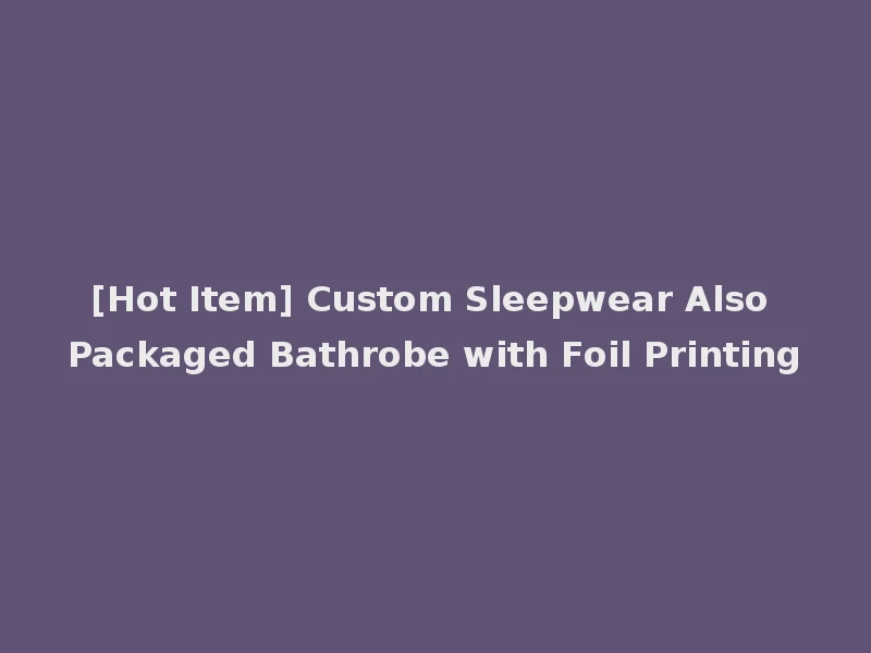 [Hot Item] Custom Sleepwear Also Packaged Bathrobe with Foil Printing
