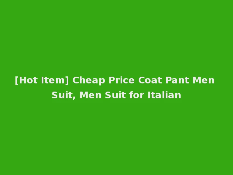 [Hot Item] Cheap Price Coat Pant Men Suit, Men Suit for Italian