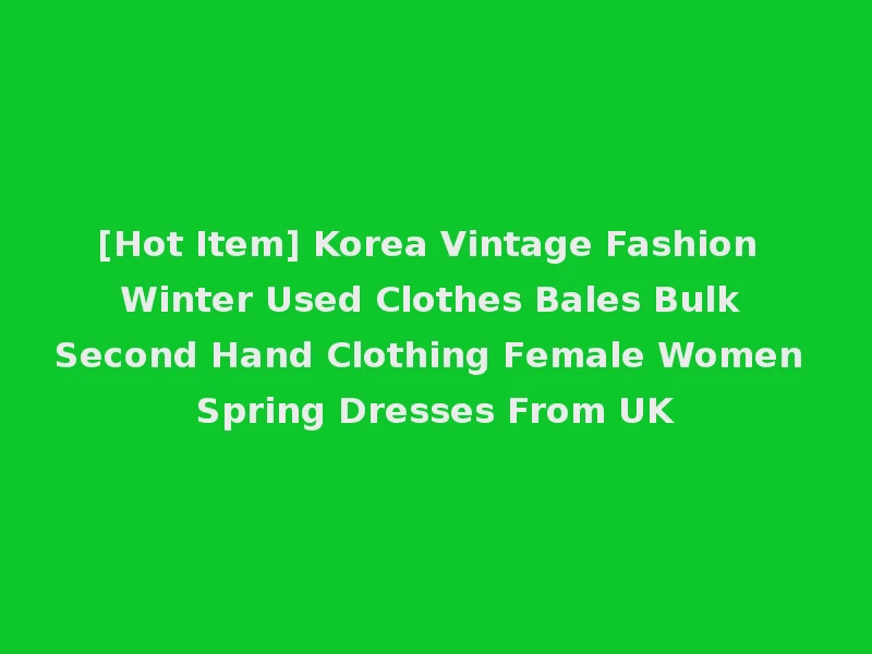 [Hot Item] Korea Vintage Fashion Winter Used Clothes Bales Bulk Second Hand Clothing Female Women Spring Dresses From UK