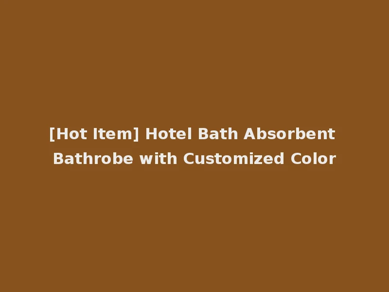 [Hot Item] Hotel Bath Absorbent Bathrobe with Customized Color
