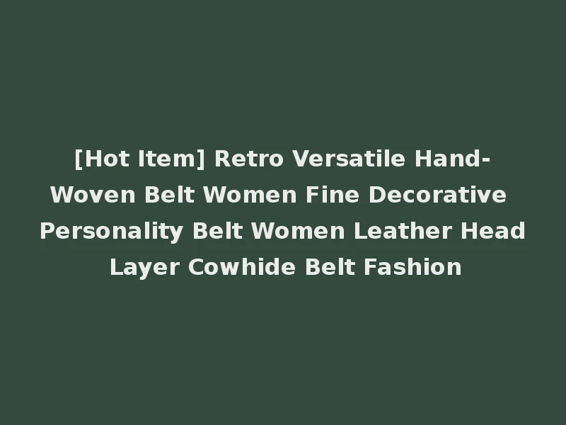 [Hot Item] Retro Versatile Hand-Woven Belt Women Fine Decorative Personality Belt Women Leather Head Layer Cowhide Belt Fashion