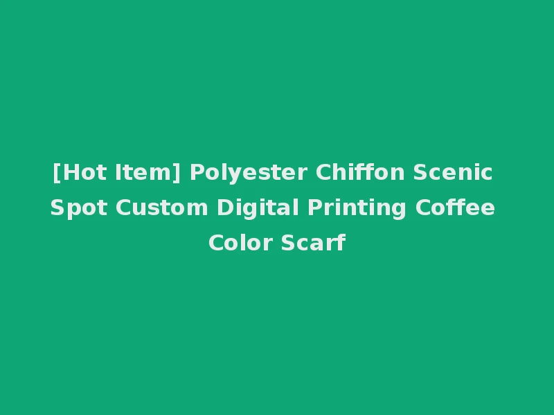[Hot Item] Polyester Chiffon Scenic Spot Custom Digital Printing Coffee Color Scarf
