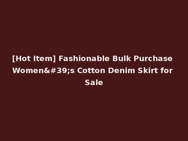 [Hot Item] Fashionable Bulk Purchase Women's Cotton Denim Skirt for Sale