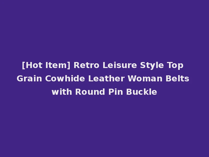 [Hot Item] Retro Leisure Style Top Grain Cowhide Leather Woman Belts with Round Pin Buckle