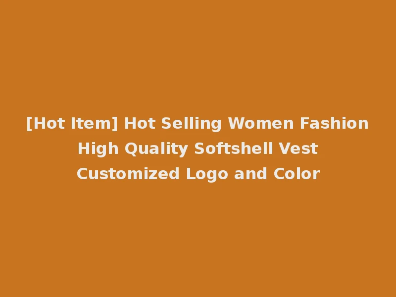 [Hot Item] Hot Selling Women Fashion High Quality Softshell Vest Customized Logo and Color