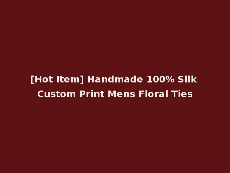 [Hot Item] Handmade 100% Silk Custom Print Mens Floral Ties
