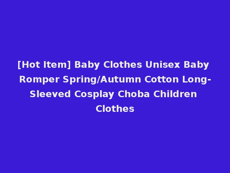 [Hot Item] Baby Clothes Unisex Baby Romper Spring/Autumn Cotton Long-Sleeved Cosplay Choba Children Clothes