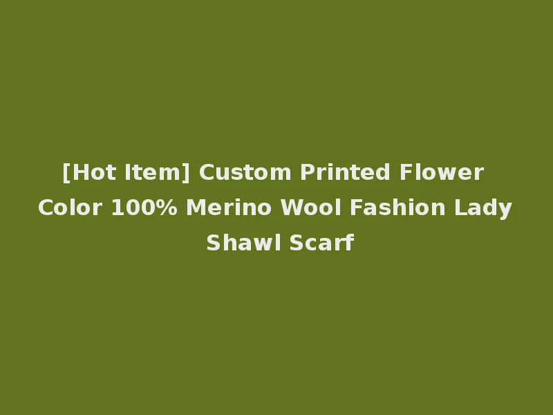 [Hot Item] Custom Printed Flower Color 100% Merino Wool Fashion Lady Shawl Scarf