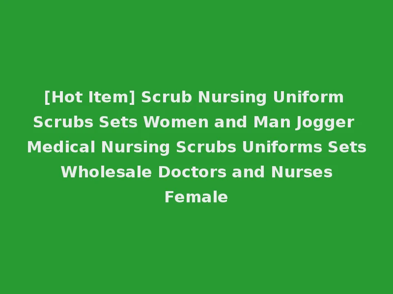 [Hot Item] Scrub Nursing Uniform Scrubs Sets Women and Man Jogger Medical Nursing Scrubs Uniforms Sets Wholesale Doctors and Nurses Female